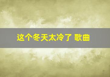 这个冬天太冷了 歌曲